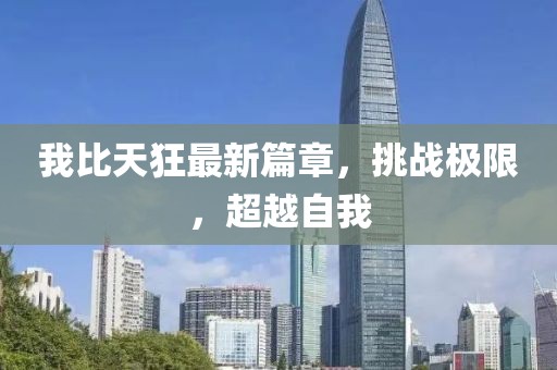 我比天狂最新篇章，挑战极限，超越自我