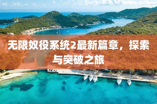 无限奴役系统2最新篇章，探索与突破之旅