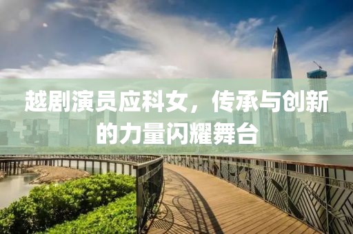 越剧演员应科女，传承与创新的力量闪耀舞台