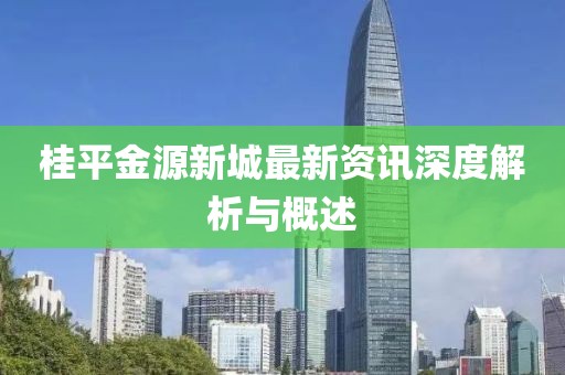 桂平金源新城最新资讯深度解析与概述