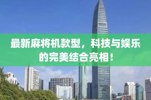 最新麻将机款型，科技与娱乐的完美结合亮相！