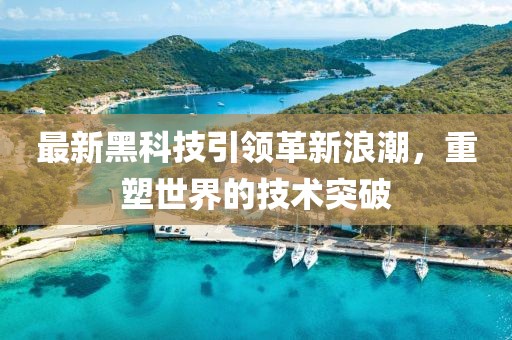 最新黑科技引领革新浪潮，重塑世界的技术突破