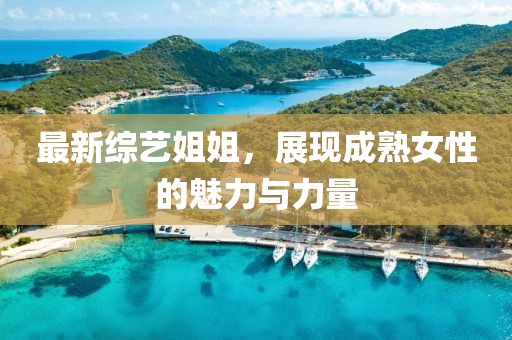 最新综艺姐姐，展现成熟女性的魅力与力量