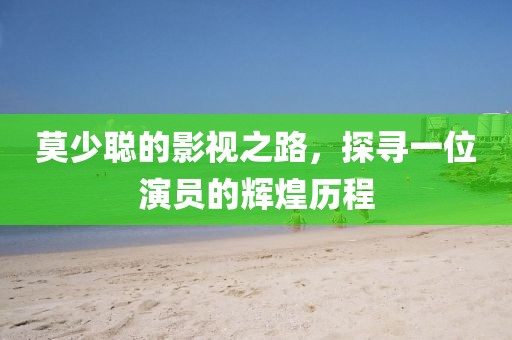 莫少聪的影视之路，探寻一位演员的辉煌历程