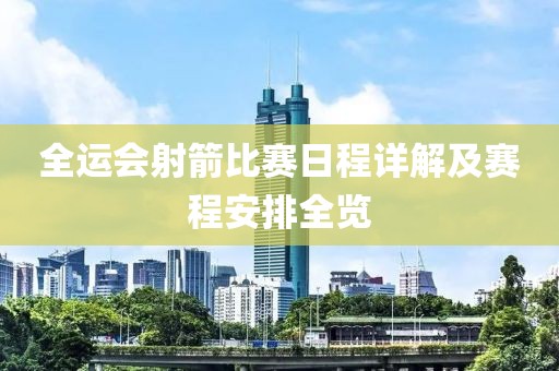 全运会射箭比赛日程详解及赛程安排全览
