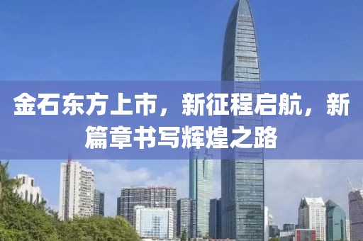 金石东方上市，新征程启航，新篇章书写辉煌之路