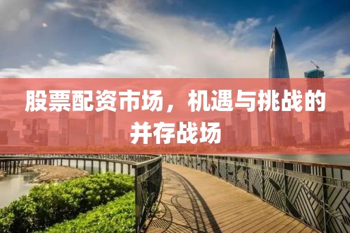 股票配资市场，机遇与挑战的并存战场