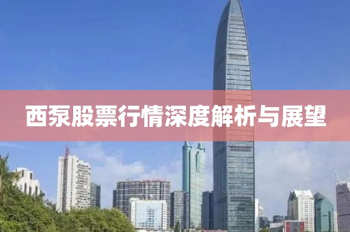 西泵股票行情深度解析与展望