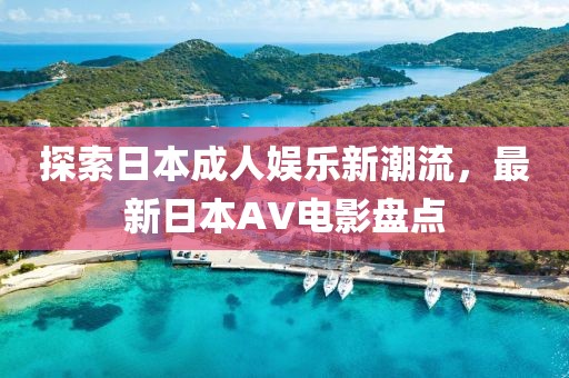 探索日本成人娱乐新潮流，最新日本AV电影盘点
