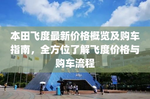 本田飞度最新价格概览及购车指南，全方位了解飞度价格与购车流程