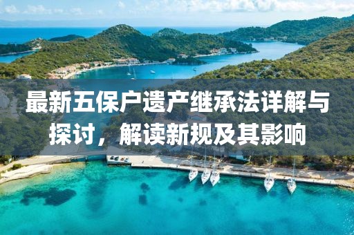 最新五保户遗产继承法详解与探讨，解读新规及其影响