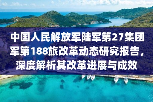 中国人民解放军陆军第27集团军第188旅改革动态研究报告，深度解析其改革进展与成效