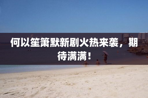 何以笙箫默新剧火热来袭，期待满满！