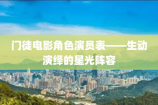 门徒电影角色演员表——生动演绎的星光阵容