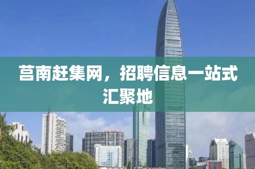 莒南赶集网，招聘信息一站式汇聚地