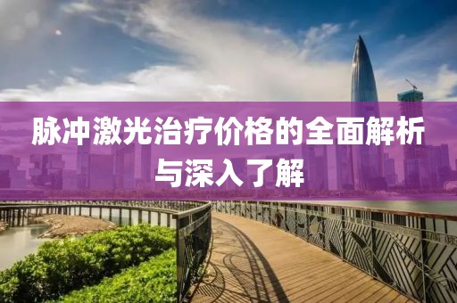 脉冲激光治疗价格的全面解析与深入了解