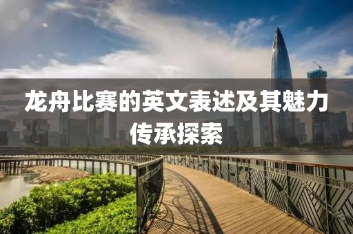 龙舟比赛的英文表述及其魅力传承探索