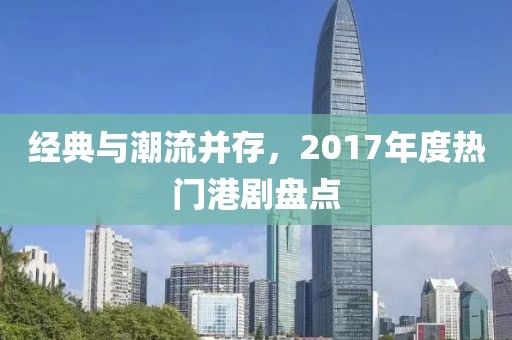 经典与潮流并存，2017年度热门港剧盘点