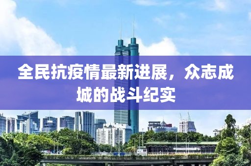 全民抗疫情最新进展，众志成城的战斗纪实