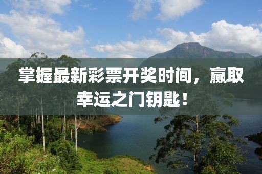 掌握最新彩票开奖时间，赢取幸运之门钥匙！