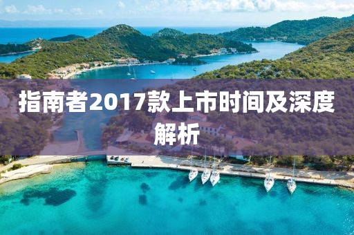 指南者2017款上市时间及深度解析