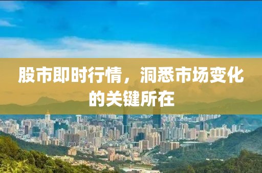 股市即时行情，洞悉市场变化的关键所在