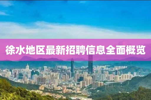 徐水地区最新招聘信息全面概览
