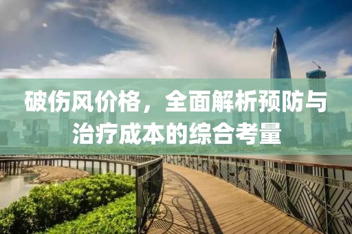 破伤风价格，全面解析预防与治疗成本的综合考量