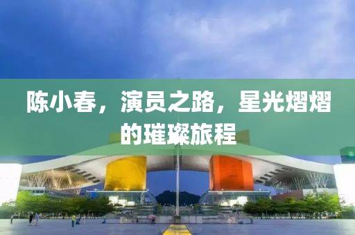 陈小春，演员之路，星光熠熠的璀璨旅程