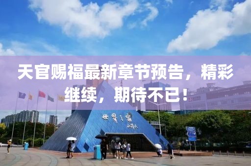 天官赐福最新章节预告，精彩继续，期待不已！