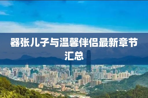 器张儿子与温馨伴侣最新章节汇总