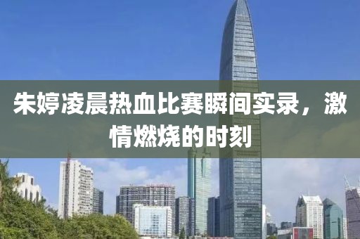 朱婷凌晨热血比赛瞬间实录，激情燃烧的时刻