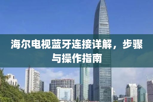 海尔电视蓝牙连接详解，步骤与操作指南