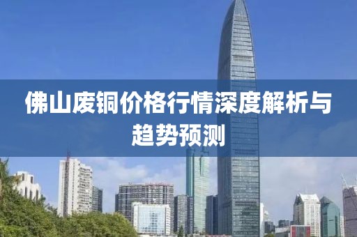 佛山废铜价格行情深度解析与趋势预测