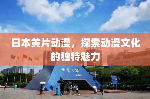 日本黄片动漫，探索动漫文化的独特魅力