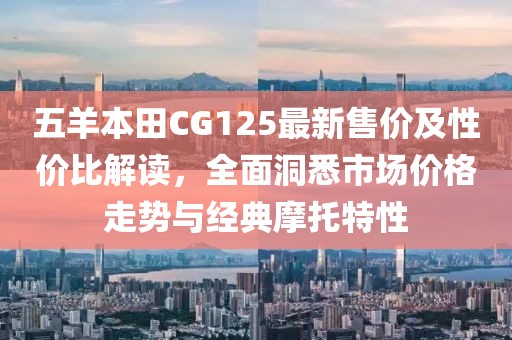 五羊本田CG125最新售价及性价比解读，全面洞悉市场价格走势与经典摩托特性