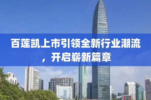 百莲凯上市引领全新行业潮流，开启崭新篇章