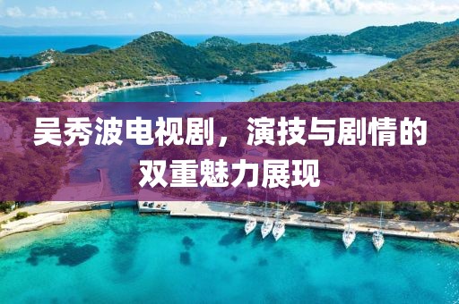 吴秀波电视剧，演技与剧情的双重魅力展现