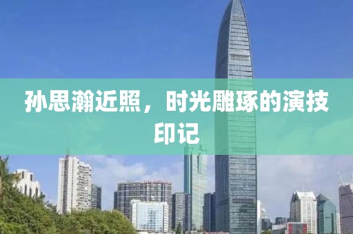 孙思瀚近照，时光雕琢的演技印记