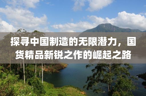 探寻中国制造的无限潜力，国货精品新锐之作的崛起之路