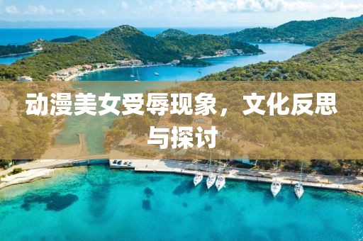 动漫美女受辱现象，文化反思与探讨