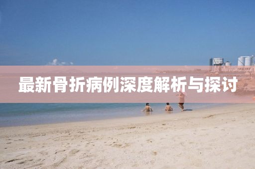 最新骨折病例深度解析与探讨