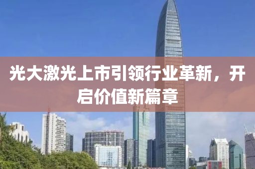 光大激光上市引领行业革新，开启价值新篇章