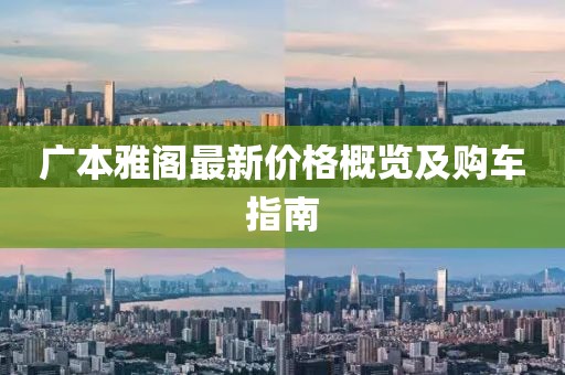 广本雅阁最新价格概览及购车指南