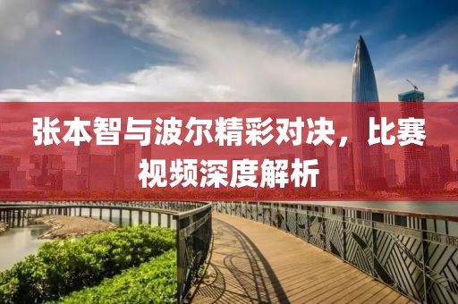 张本智与波尔精彩对决，比赛视频深度解析
