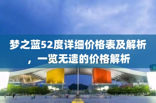 梦之蓝52度详细价格表及解析，一览无遗的价格解析