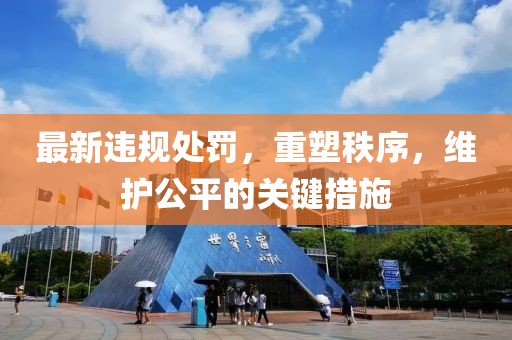 最新违规处罚，重塑秩序，维护公平的关键措施