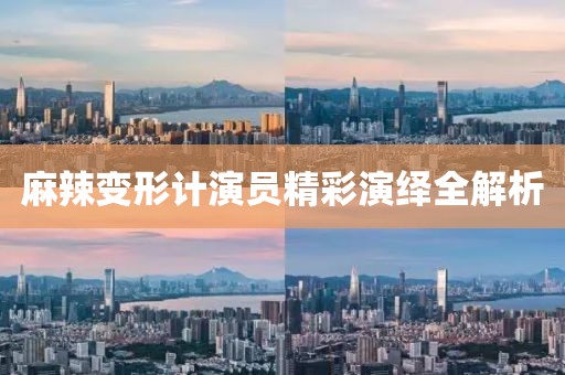 麻辣变形计演员精彩演绎全解析