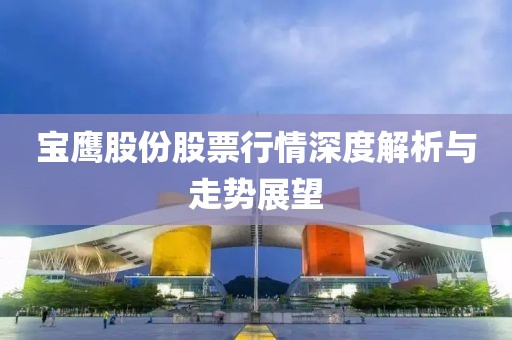 宝鹰股份股票行情深度解析与走势展望
