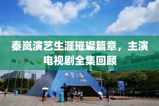 秦岚演艺生涯璀璨篇章，主演电视剧全集回顾